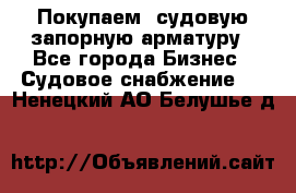 Покупаем  судовую запорную арматуру - Все города Бизнес » Судовое снабжение   . Ненецкий АО,Белушье д.